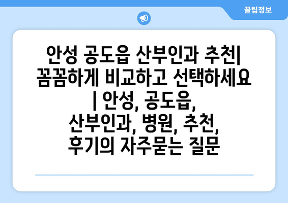 안성 공도읍 산부인과 추천| 꼼꼼하게 비교하고 선택하세요 | 안성, 공도읍, 산부인과, 병원, 추천, 후기