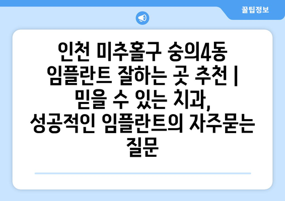 인천 미추홀구 숭의4동 임플란트 잘하는 곳 추천 | 믿을 수 있는 치과, 성공적인 임플란트