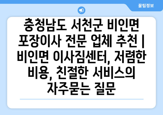 충청남도 서천군 비인면 포장이사 전문 업체 추천 | 비인면 이사짐센터, 저렴한 비용, 친절한 서비스