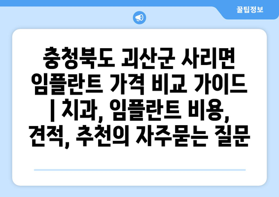 충청북도 괴산군 사리면 임플란트 가격 비교 가이드 | 치과, 임플란트 비용, 견적, 추천