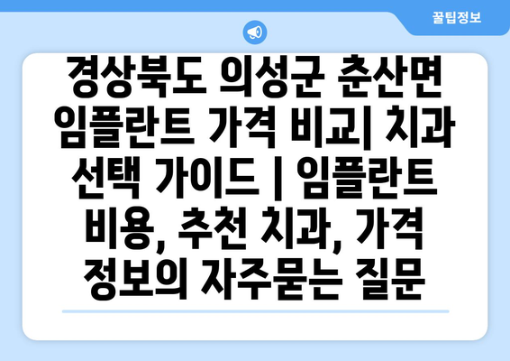 경상북도 의성군 춘산면 임플란트 가격 비교| 치과 선택 가이드 | 임플란트 비용, 추천 치과, 가격 정보