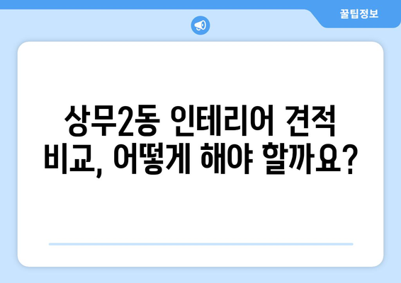 광주 서구 상무2동 인테리어 견적 비교 가이드| 합리적인 가격, 전문 업체 찾기 | 인테리어 견적, 상무2동 인테리어, 광주 인테리어