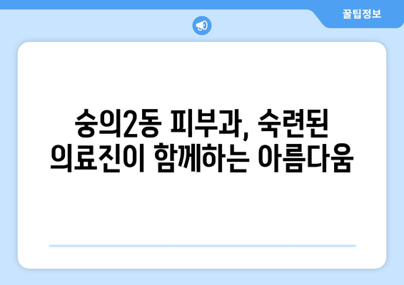 인천 미추홀구 숭의2동 피부과 추천 | 믿을 수 있는 의료진, 친절한 서비스, 효과적인 치료