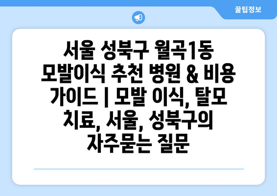 서울 성북구 월곡1동 모발이식 추천 병원 & 비용 가이드 | 모발 이식, 탈모 치료, 서울, 성북구