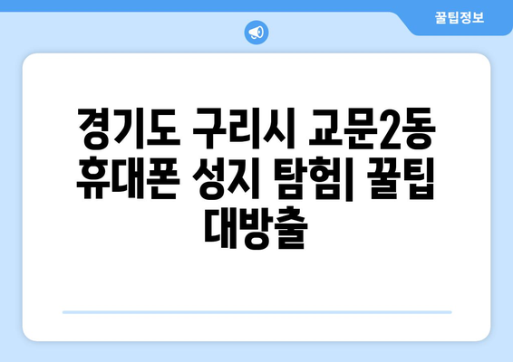 경기도 구리시 교문2동 휴대폰 성지 좌표| 최신 핫플레이스 정보 | 휴대폰 할인, 싸게 사는 꿀팁, 가격 비교