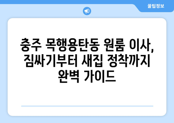 충주 목행용탄동 원룸 이사, 짐싸기부터 새집 정착까지 완벽 가이드 | 원룸 이사 꿀팁, 비용 절약, 이삿짐센터 추천