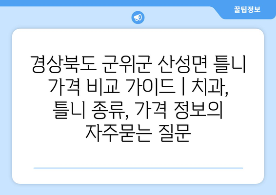 경상북도 군위군 산성면 틀니 가격 비교 가이드 | 치과, 틀니 종류, 가격 정보