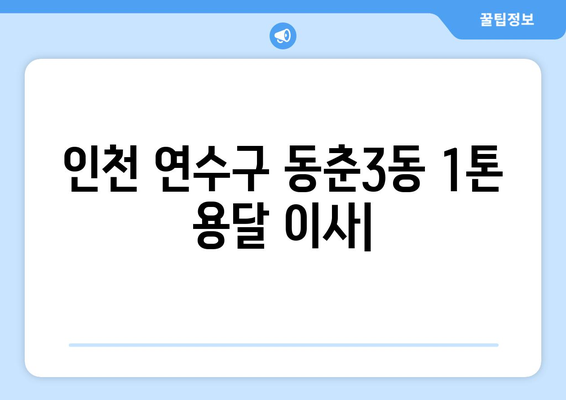 인천 연수구 동춘3동 1톤 용달 이사| 가격 비교 & 업체 추천 | 견적, 이삿짐센터, 용달차, 이사비용