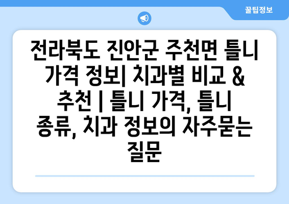 전라북도 진안군 주천면 틀니 가격 정보| 치과별 비교 & 추천 | 틀니 가격, 틀니 종류, 치과 정보