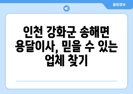 인천 강화군 송해면 용달이사| 믿을 수 있는 업체 5곳 비교분석 | 이삿짐센터, 가격, 후기, 추천