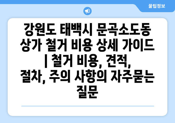 강원도 태백시 문곡소도동 상가 철거 비용 상세 가이드 | 철거 비용, 견적, 절차, 주의 사항