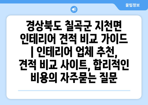 경상북도 칠곡군 지천면 인테리어 견적 비교 가이드 | 인테리어 업체 추천, 견적 비교 사이트, 합리적인 비용