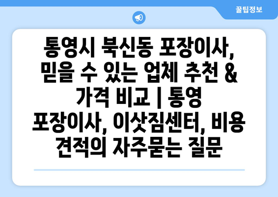 통영시 북신동 포장이사, 믿을 수 있는 업체 추천 & 가격 비교 | 통영 포장이사, 이삿짐센터, 비용 견적