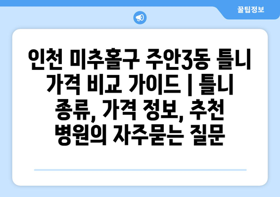 인천 미추홀구 주안3동 틀니 가격 비교 가이드 | 틀니 종류, 가격 정보, 추천 병원