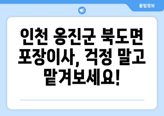 인천 옹진군 북도면 포장이사 전문 업체 추천 | 저렴하고 안전한 이사, 지금 바로 확인하세요!