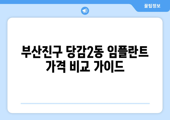 부산진구 당감2동 임플란트 가격 비교 가이드 | 치과, 임플란트 가격, 부산 치과