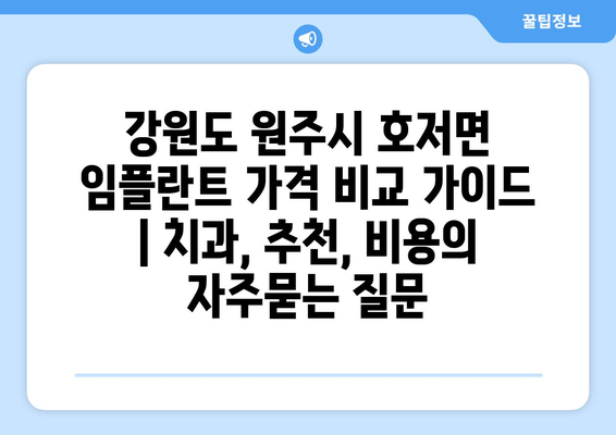 강원도 원주시 호저면 임플란트 가격 비교 가이드 | 치과, 추천, 비용