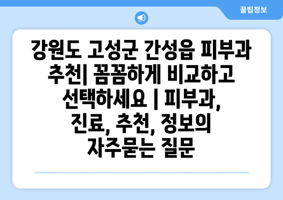 강원도 고성군 간성읍 피부과 추천| 꼼꼼하게 비교하고 선택하세요 | 피부과, 진료, 추천, 정보