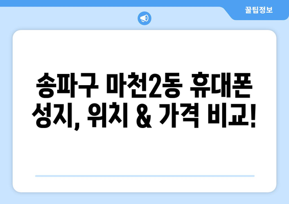 서울 송파구 마천2동 휴대폰 성지 좌표| 꿀팁 & 최신 정보 | 핸드폰 저렴하게 구매, 휴대폰 성지 위치, 가격 비교