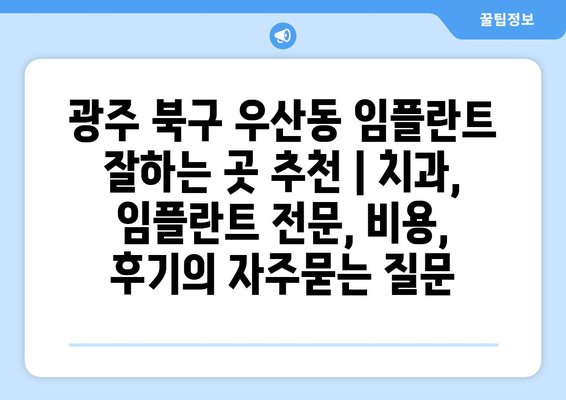 광주 북구 우산동 임플란트 잘하는 곳 추천 | 치과, 임플란트 전문, 비용, 후기