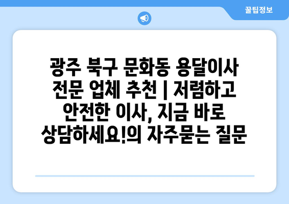 광주 북구 문화동 용달이사 전문 업체 추천 | 저렴하고 안전한 이사, 지금 바로 상담하세요!