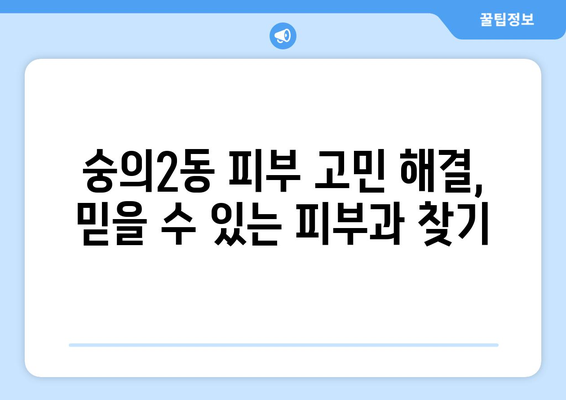 인천 미추홀구 숭의2동 피부과 추천 | 믿을 수 있는 의료진, 친절한 서비스, 효과적인 치료