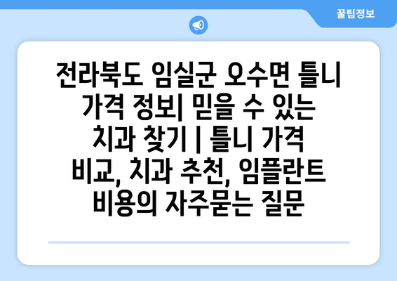 전라북도 임실군 오수면 틀니 가격 정보| 믿을 수 있는 치과 찾기 | 틀니 가격 비교, 치과 추천, 임플란트 비용