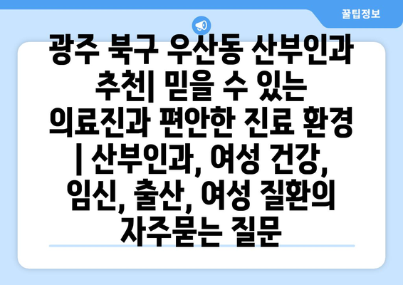 광주 북구 우산동 산부인과 추천| 믿을 수 있는 의료진과 편안한 진료 환경 | 산부인과, 여성 건강, 임신, 출산, 여성 질환