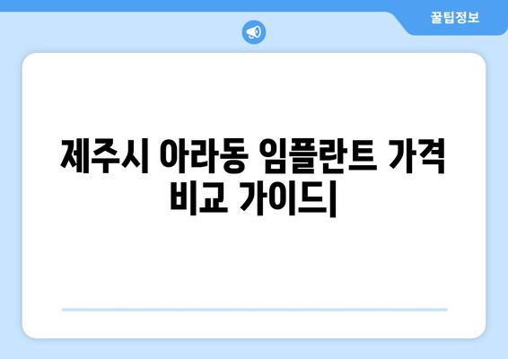 제주시 아라동 임플란트 가격 비교 가이드 | 제주도, 치과, 임플란트 종류, 가격 정보, 추천