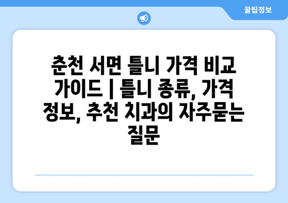 춘천 서면 틀니 가격 비교 가이드 | 틀니 종류, 가격 정보, 추천 치과