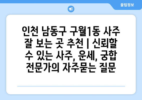 인천 남동구 구월1동 사주 잘 보는 곳 추천 | 신뢰할 수 있는 사주, 운세, 궁합 전문가