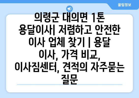 의령군 대의면 1톤 용달이사| 저렴하고 안전한 이사 업체 찾기 | 용달 이사, 가격 비교, 이사짐센터, 견적