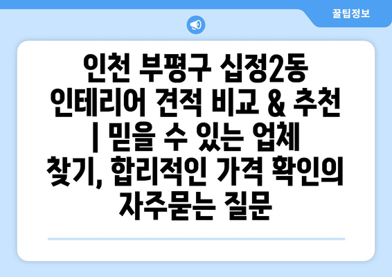 인천 부평구 십정2동 인테리어 견적 비교 & 추천 | 믿을 수 있는 업체 찾기, 합리적인 가격 확인