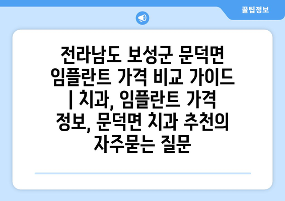 전라남도 보성군 문덕면 임플란트 가격 비교 가이드 | 치과, 임플란트 가격 정보, 문덕면 치과 추천