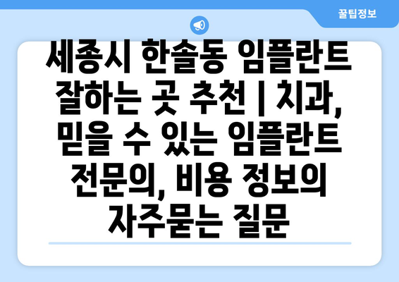 세종시 한솔동 임플란트 잘하는 곳 추천 | 치과, 믿을 수 있는 임플란트 전문의, 비용 정보