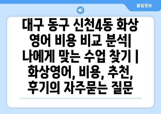 대구 동구 신천4동 화상 영어 비용 비교 분석|  나에게 맞는 수업 찾기 | 화상영어, 비용, 추천, 후기