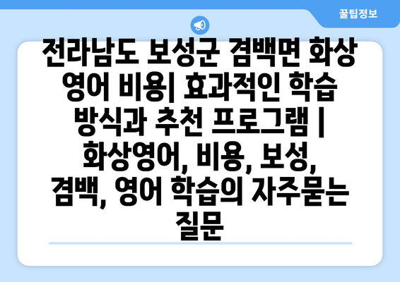 전라남도 보성군 겸백면 화상 영어 비용| 효과적인 학습 방식과 추천 프로그램 | 화상영어, 비용, 보성, 겸백, 영어 학습