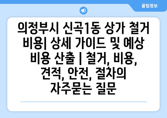 의정부시 신곡1동 상가 철거 비용| 상세 가이드 및 예상 비용 산출 | 철거, 비용, 견적, 안전, 절차