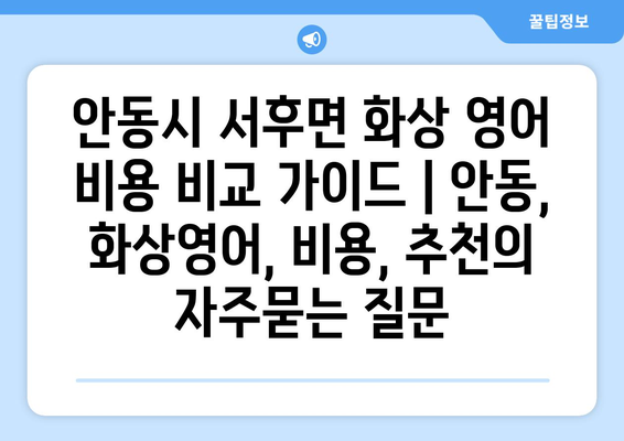 안동시 서후면 화상 영어 비용 비교 가이드 | 안동, 화상영어, 비용, 추천