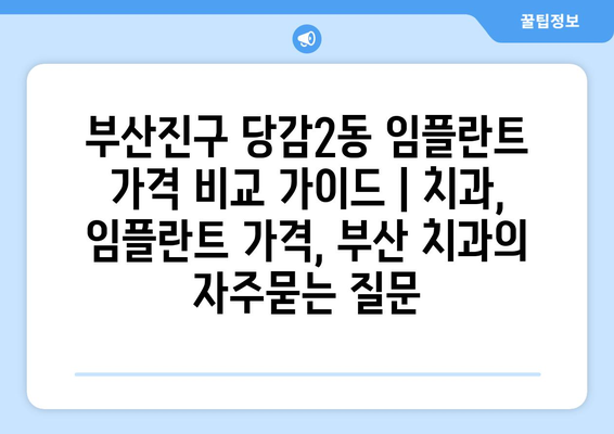 부산진구 당감2동 임플란트 가격 비교 가이드 | 치과, 임플란트 가격, 부산 치과