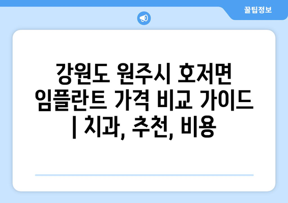 강원도 원주시 호저면 임플란트 가격 비교 가이드 | 치과, 추천, 비용