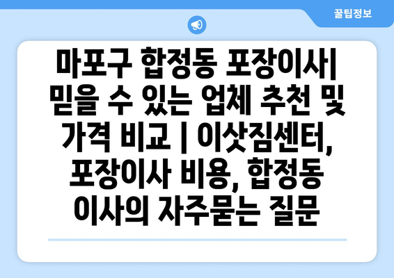 마포구 합정동 포장이사| 믿을 수 있는 업체 추천 및 가격 비교 | 이삿짐센터, 포장이사 비용, 합정동 이사