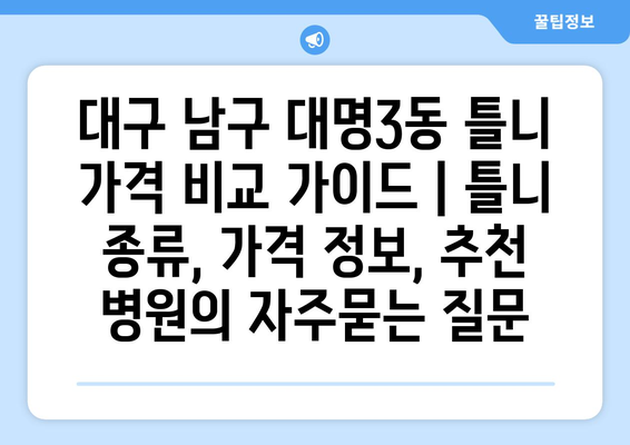 대구 남구 대명3동 틀니 가격 비교 가이드 | 틀니 종류, 가격 정보, 추천 병원