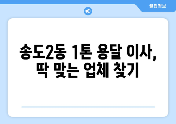 인천 연수구 송도2동 1톤 용달 이사| 가격 비교 & 추천 업체 | 견적 문의, 이삿짐센터, 빠른 배송