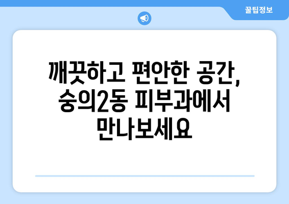 인천 미추홀구 숭의2동 피부과 추천 | 믿을 수 있는 의료진, 친절한 서비스, 효과적인 치료