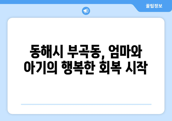 강원도 동해시 부곡동 산후조리원 추천| 엄마와 아기의 행복한 회복을 위한 선택 | 산후조리, 동해시, 부곡동, 출산, 조리원