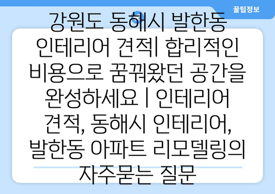 강원도 동해시 발한동 인테리어 견적| 합리적인 비용으로 꿈꿔왔던 공간을 완성하세요 | 인테리어 견적, 동해시 인테리어, 발한동 아파트 리모델링