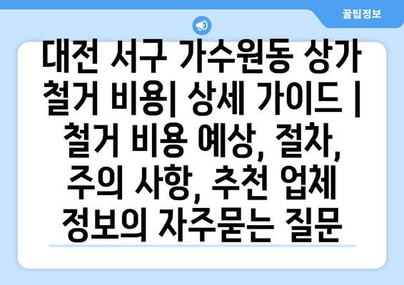 대전 서구 가수원동 상가 철거 비용| 상세 가이드 | 철거 비용 예상, 절차, 주의 사항, 추천 업체 정보