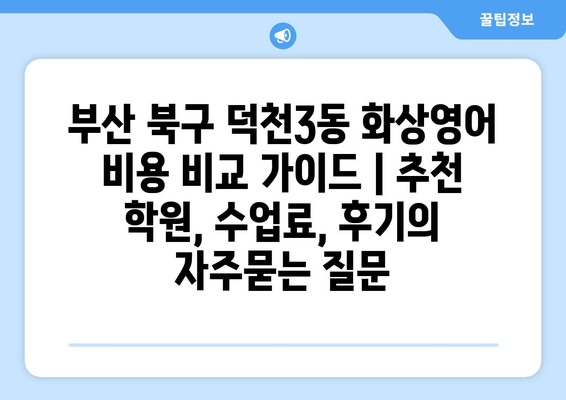 부산 북구 덕천3동 화상영어 비용 비교 가이드 | 추천 학원, 수업료, 후기