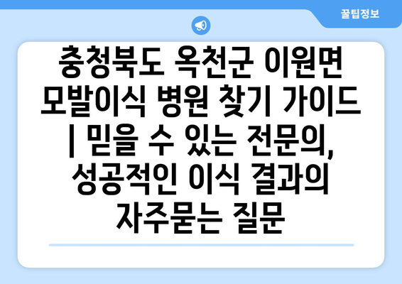 충청북도 옥천군 이원면 모발이식 병원 찾기 가이드 | 믿을 수 있는 전문의, 성공적인 이식 결과